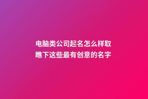 电脑类公司起名怎么样取 瞧下这些最有创意的名字-第1张-公司起名-玄机派